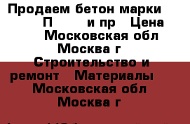 Продаем бетон марки M-450 B35 П3 F200 и пр › Цена ­ 210 - Московская обл., Москва г. Строительство и ремонт » Материалы   . Московская обл.,Москва г.
